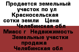 Продается земельный участок по ул. Красносельская, 4 сотки земли › Цена ­ 550 000 - Челябинская обл., Миасс г. Недвижимость » Земельные участки продажа   . Челябинская обл.